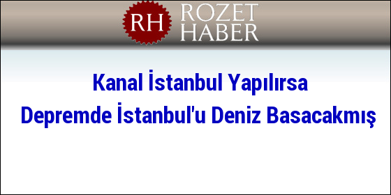 Kanal İstanbul Yapılırsa Depremde İstanbul'u Deniz Basacakmış Kanal İstanbul Yapılırsa Depremde İstanbul'u Deniz Basacakmış