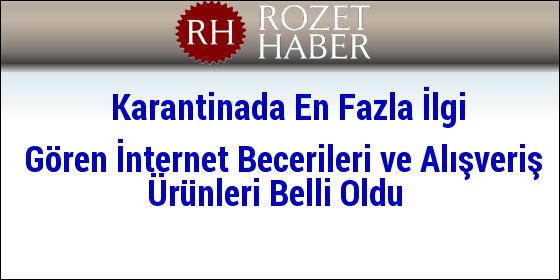 Karantinada En Fazla İlgi Gören İnternet Becerileri ve Alışveriş Ürünleri Belli Oldu Karantinada En Fazla İlgi Gören İnternet Becerileri ve Alışveriş Ürünleri Belli Oldu