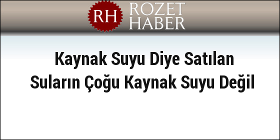 Kaynak Suyu Diye Satılan Suların Çoğu Kaynak Suyu Değil Kaynak Suyu Diye Satılan Suların Çoğu Kaynak Suyu Değil