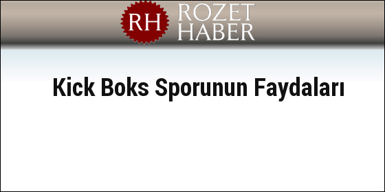 Kick Boks Sporunun Faydaları Kick Boks Sporunun Faydaları