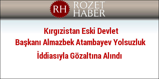 Kırgızistan Eski Devlet Başkanı Almazbek Atambayev Yolsuzluk İddiasıyla Gözaltına Alındı Kırgızistan Eski Devlet Başkanı Almazbek Atambayev Yolsuzluk İddiasıyla Gözaltına Alındı