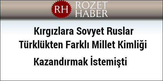 Kırgızlara Sovyet Ruslar Türklükten Farklı Millet Kimliği Kazandırmak İstemişti Kırgızlara Sovyet Ruslar Türklükten Farklı Millet Kimliği Kazandırmak İstemişti