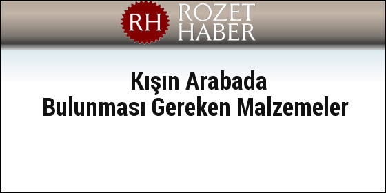 Kışın Arabada Bulunması Gereken Malzemeler Kışın Arabada Bulunması Gereken Malzemeler