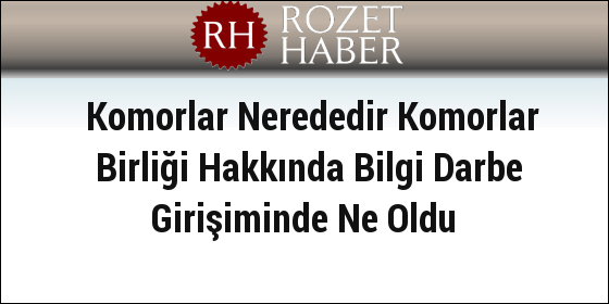 Komorlar Nerededir Komorlar Birliği Hakkında Bilgi Darbe Girişiminde Ne Oldu Komorlar Nerededir Komorlar Birliği Hakkında Bilgi Darbe Girişiminde Ne Oldu