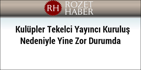 Kulüpler Tekelci Yayıncı Kuruluş Nedeniyle Yine Zor Durumda Kulüpler Tekelci Yayıncı Kuruluş Nedeniyle Yine Zor Durumda