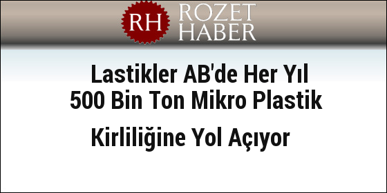 Lastikler AB'de Her Yıl 500 Bin Ton Mikro Plastik Kirliliğine Yol Açıyor Lastikler AB'de Her Yıl 500 Bin Ton Mikro Plastik Kirliliğine Yol Açıyor