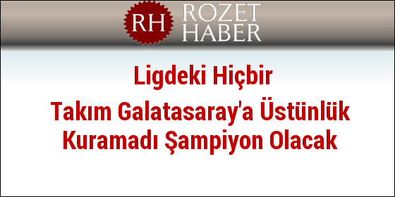 Ligdeki Hiçbir Takım Galatasaray'a Üstünlük Kuramadı Şampiyon Olacak Ligdeki Hiçbir Takım Galatasaray'a Üstünlük Kuramadı Şampiyon Olacak