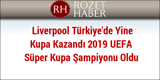 Liverpool Türkiye'de Yine Kupa Kazandı 2019 UEFA Süper Kupa Şampiyonu Oldu Liverpool Türkiye'de Yine Kupa Kazandı 2019 UEFA Süper Kupa Şampiyonu Oldu