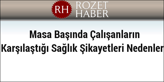 Masa Başında Çalışanların Karşılaştığı Sağlık Şikayetleri Nedenleri Masa Başında Çalışanların Karşılaştığı Sağlık Şikayetleri Nedenleri