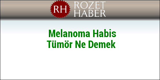 Melanoma Habis Tümör Ne Demek Melanoma Habis Tümör Ne Demek