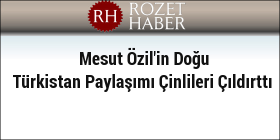 Mesut Özil'in Doğu Türkistan Paylaşımı Çinlileri Çıldırttı Mesut Özil'in Doğu Türkistan Paylaşımı Çinlileri Çıldırttı