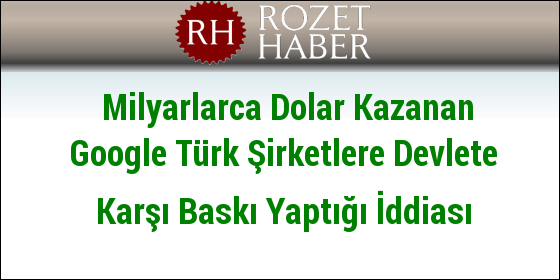 Milyarlarca Dolar Kazanan Google Türk Şirketlere Devlete Karşı Baskı Yaptığı İddiası Milyarlarca Dolar Kazanan Google Türk Şirketlere Devlete Karşı Baskı Yaptığı İddiası