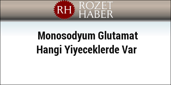 Monosodyum Glutamat Hangi Yiyeceklerde Var Monosodyum Glutamat Hangi Yiyeceklerde Var