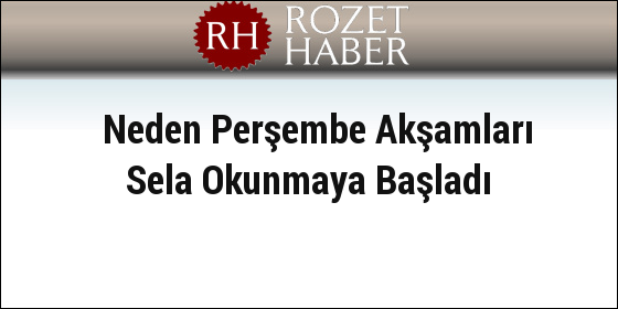 Neden Perşembe Akşamları Sela Okunmaya Başladı Neden Perşembe Akşamları Sela Okunmaya Başladı