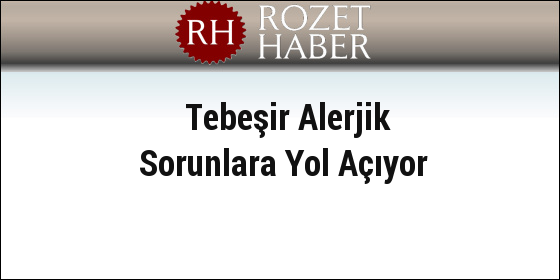 Tebeşir Alerjik Sorunlara Yol Açıyor Tebeşir Alerjik Sorunlara Yol Açıyor