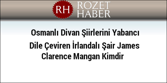 Osmanlı Divan Şiirlerini Yabancı Dile Çeviren İrlandalı Şair James Clarence Mangan Kimdir Osmanlı Divan Şiirlerini Yabancı Dile Çeviren İrlandalı Şair James Clarence Mangan Kimdir