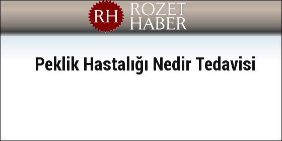 Peklik Hastalığı Nedir Tedavisi Peklik Hastalığı Nedir Tedavisi