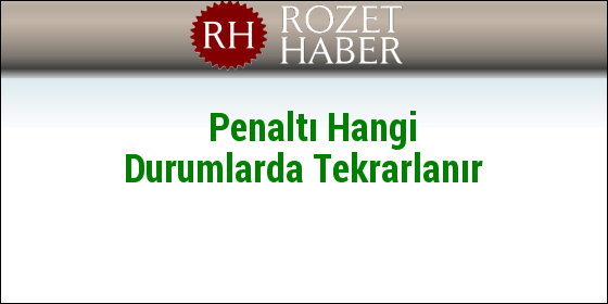 Penaltı Hangi Durumlarda Tekrarlanır Penaltı Hangi Durumlarda Tekrarlanır