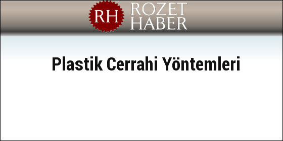 Plastik Cerrahi Yöntemleri Plastik Cerrahi Yöntemleri