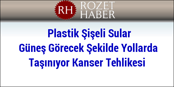 Plastik Şişeli Sular Güneş Görecek Şekilde Yollarda Taşınıyor Kanser Tehlikesi Plastik Şişeli Sular Güneş Görecek Şekilde Yollarda Taşınıyor Kanser Tehlikesi
