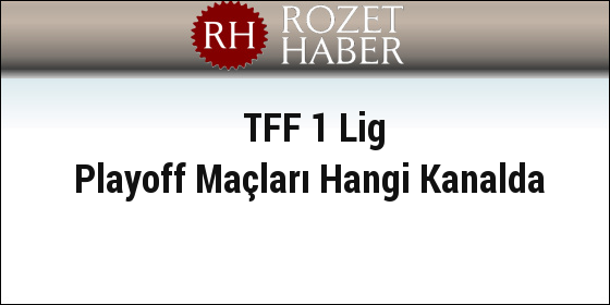 TFF 1 Lig Playoff Maçları Hangi Kanalda TFF 1 Lig Playoff Maçları Hangi Kanalda
