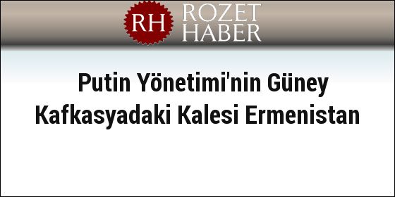 Putin Yönetimi'nin Güney Kafkasyadaki Kalesi Ermenistan Putin Yönetimi'nin Güney Kafkasyadaki Kalesi Ermenistan