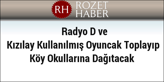 Radyo D ve Kızılay Kullanılmış Oyuncak Toplayıp Köy Okullarına Dağıtacak Radyo D ve Kızılay Kullanılmış Oyuncak Toplayıp Köy Okullarına Dağıtacak
