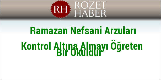 Ramazan Nefsani Arzuları Kontrol Altına Almayı Öğreten Bir Okuldur Ramazan Nefsani Arzuları Kontrol Altına Almayı Öğreten Bir Okuldur