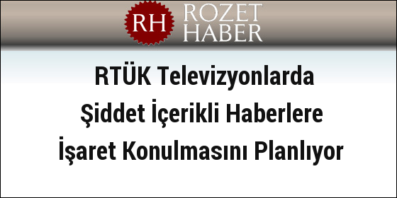 RTÜK Televizyonlarda Şiddet İçerikli Haberlere İşaret Konulmasını Planlıyor RTÜK Televizyonlarda Şiddet İçerikli Haberlere İşaret Konulmasını Planlıyor
