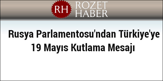 Rusya Parlamentosu'ndan Türkiye'ye 19 Mayıs Kutlama Mesajı Rusya Parlamentosu'ndan Türkiye'ye 19 Mayıs Kutlama Mesajı