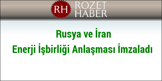 Rusya ve İran Enerji İşbirliği Anlaşması İmzaladı Rusya ve İran Enerji İşbirliği Anlaşması İmzaladı