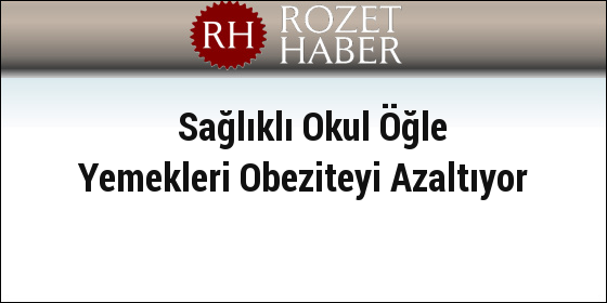 Sağlıklı Okul Öğle Yemekleri Obeziteyi Azaltıyor Sağlıklı Okul Öğle Yemekleri Obeziteyi Azaltıyor