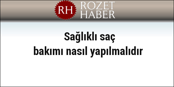 Sağlıklı saç bakımı nasıl yapılmalıdır Sağlıklı saç bakımı nasıl yapılmalıdır