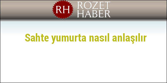 Sahte yumurta nasıl anlaşılır Sahte yumurta nasıl anlaşılır