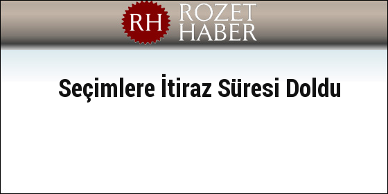 Seçimlere İtiraz Süresi Doldu Seçimlere İtiraz Süresi Doldu