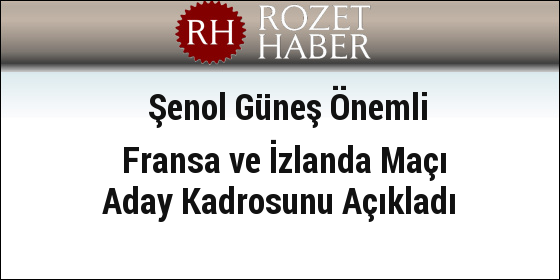 Şenol Güneş Önemli Fransa ve İzlanda Maçı Aday Kadrosunu Açıkladı Şenol Güneş Önemli Fransa ve İzlanda Maçı Aday Kadrosunu Açıkladı