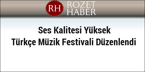 Ses Kalitesi Yüksek Türkçe Müzik Festivali Düzenlendi Ses Kalitesi Yüksek Türkçe Müzik Festivali Düzenlendi