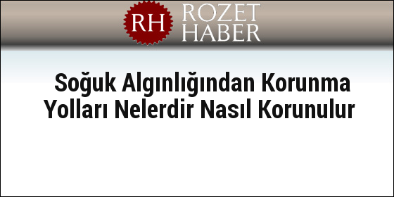 Soğuk Algınlığından Korunma Yolları Nelerdir Nasıl Korunulur Soğuk Algınlığından Korunma Yolları Nelerdir Nasıl Korunulur