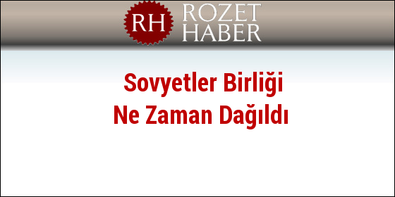 Sovyetler Birliği Ne Zaman Dağıldı Sovyetler Birliği Ne Zaman Dağıldı