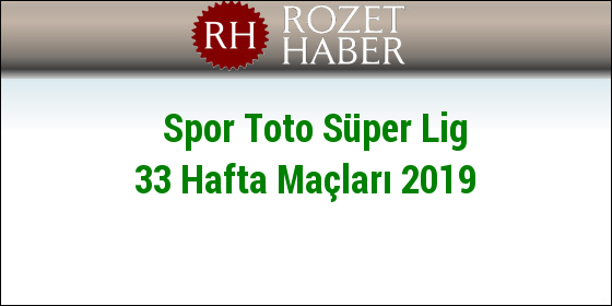 Spor Toto Süper Lig 33 Hafta Maçları 2019 Spor Toto Süper Lig 33 Hafta Maçları 2019