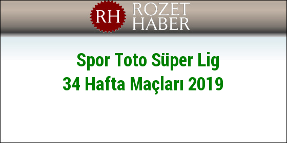 Spor Toto Süper Lig 34 Hafta Maçları 2019 Spor Toto Süper Lig 34 Hafta Maçları 2019