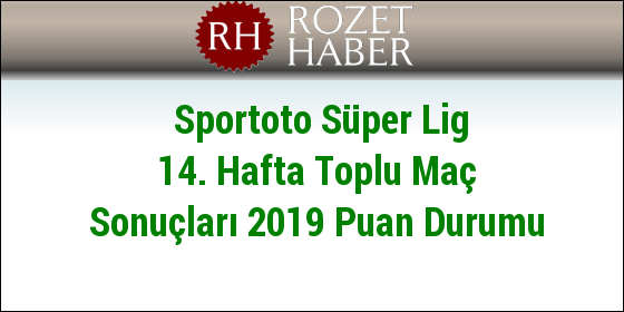 Sportoto Süper Lig 14. Hafta Toplu Maç Sonuçları 2019 Puan Durumu Sportoto Süper Lig 14. Hafta Toplu Maç Sonuçları 2019 Puan Durumu