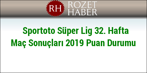 Sportoto Süper Lig 32. Hafta Maç Sonuçları 2019 Puan Durumu Sportoto Süper Lig 32. Hafta Maç Sonuçları 2019 Puan Durumu
