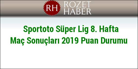 Sportoto Süper Lig 8. Hafta Maç Sonuçları 2019 Puan Durumu Sportoto Süper Lig 8. Hafta Maç Sonuçları 2019 Puan Durumu