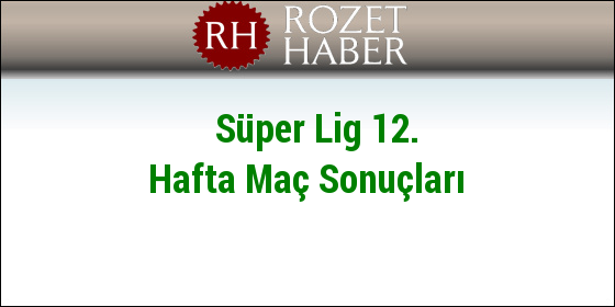 Süper Lig 12. Hafta Maç Sonuçları Süper Lig 12. Hafta Maç Sonuçları