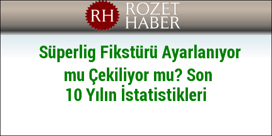 Süperlig Fikstürü Ayarlanıyor mu Çekiliyor mu? Son 10 Yılın İstatistikleri Süperlig Fikstürü Ayarlanıyor mu Çekiliyor mu? Son 10 Yılın İstatistikleri