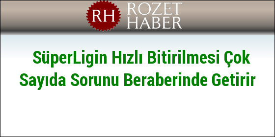 SüperLigin Hızlı Bitirilmesi Çok Sayıda Sorunu Beraberinde Getirir SüperLigin Hızlı Bitirilmesi Çok Sayıda Sorunu Beraberinde Getirir