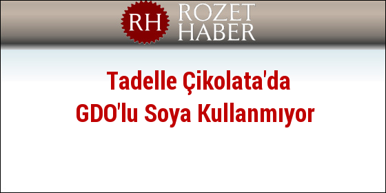 Tadelle Çikolata'da GDO'lu Soya Kullanmıyor Tadelle Çikolata'da GDO'lu Soya Kullanmıyor