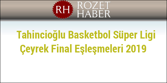 Tahincioğlu Basketbol Süper Ligi Çeyrek Final Eşleşmeleri 2019 Tahincioğlu Basketbol Süper Ligi Çeyrek Final Eşleşmeleri 2019