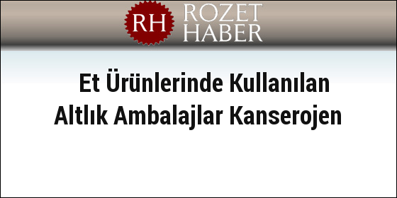 Et Ürünlerinde Kullanılan Altlık Ambalajlar Kanserojen Et Ürünlerinde Kullanılan Altlık Ambalajlar Kanserojen